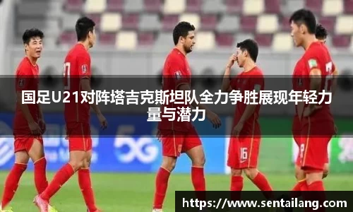国足U21对阵塔吉克斯坦队全力争胜展现年轻力量与潜力