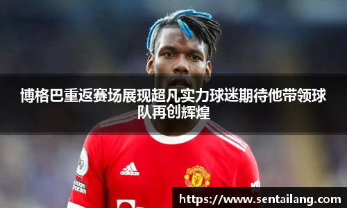 博格巴重返赛场展现超凡实力球迷期待他带领球队再创辉煌