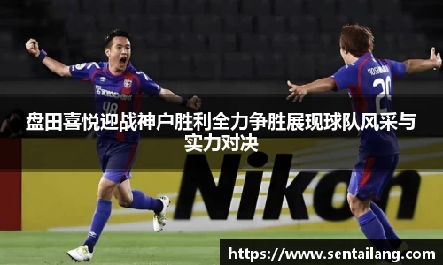 盘田喜悦迎战神户胜利全力争胜展现球队风采与实力对决