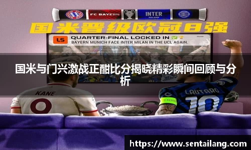 国米与门兴激战正酣比分揭晓精彩瞬间回顾与分析