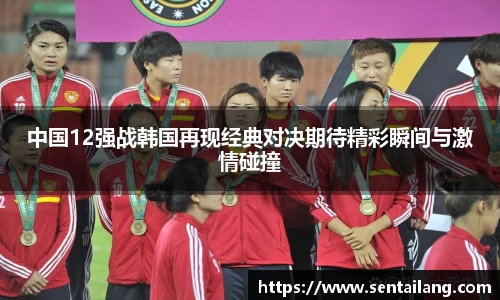 中国12强战韩国再现经典对决期待精彩瞬间与激情碰撞