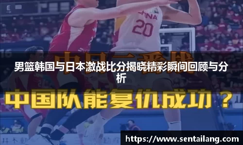 男篮韩国与日本激战比分揭晓精彩瞬间回顾与分析