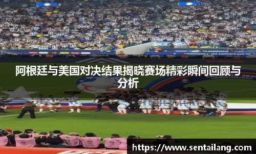 阿根廷与美国对决结果揭晓赛场精彩瞬间回顾与分析