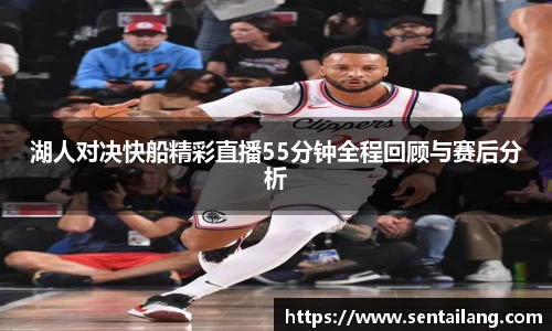 湖人对决快船精彩直播55分钟全程回顾与赛后分析