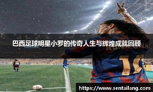 巴西足球明星小罗的传奇人生与辉煌成就回顾