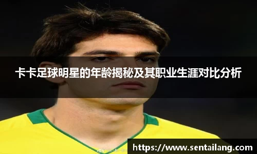 卡卡足球明星的年龄揭秘及其职业生涯对比分析