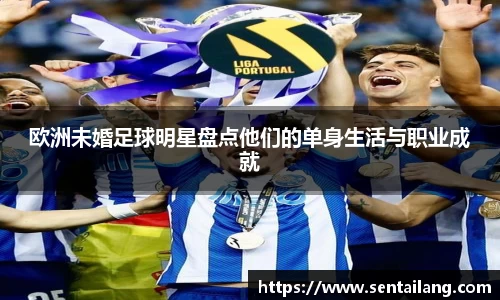欧洲未婚足球明星盘点他们的单身生活与职业成就
