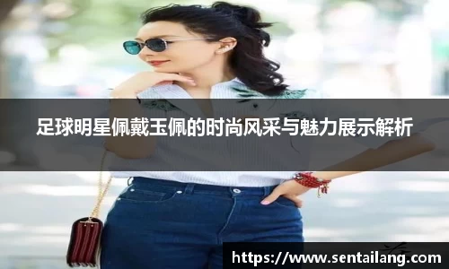 足球明星佩戴玉佩的时尚风采与魅力展示解析