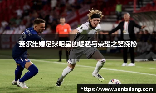 赛尔维娜足球明星的崛起与荣耀之路探秘