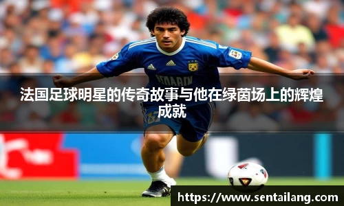 法国足球明星的传奇故事与他在绿茵场上的辉煌成就