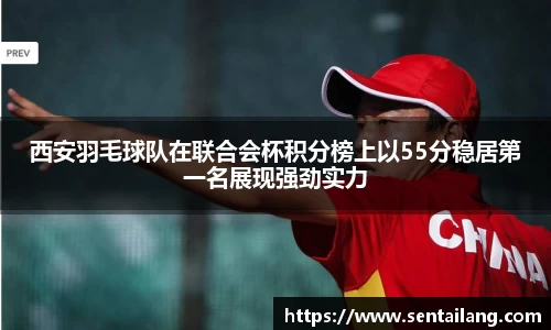 西安羽毛球队在联合会杯积分榜上以55分稳居第一名展现强劲实力